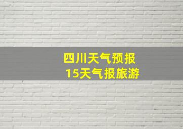 四川天气预报15天气报旅游