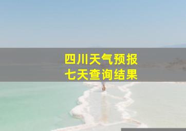 四川天气预报七天查询结果