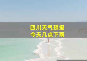 四川天气预报今天几点下雨