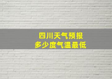 四川天气预报多少度气温最低