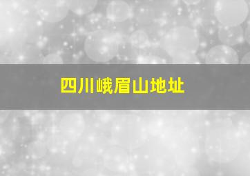 四川峨眉山地址