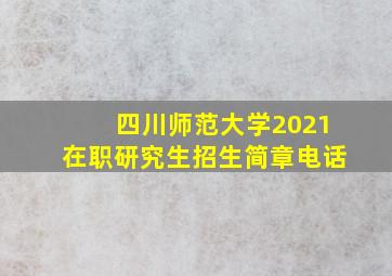 四川师范大学2021在职研究生招生简章电话