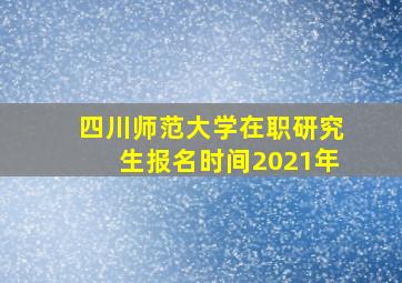 四川师范大学在职研究生报名时间2021年