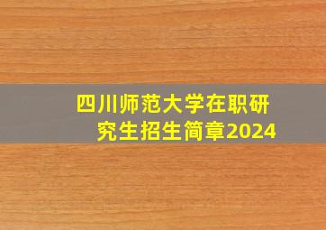 四川师范大学在职研究生招生简章2024