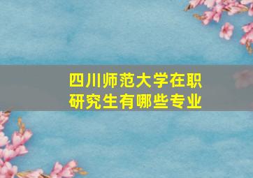 四川师范大学在职研究生有哪些专业