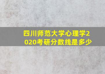 四川师范大学心理学2020考研分数线是多少