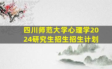 四川师范大学心理学2024研究生招生招生计划