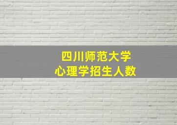 四川师范大学心理学招生人数