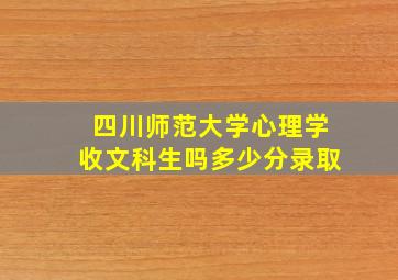 四川师范大学心理学收文科生吗多少分录取