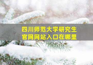 四川师范大学研究生官网网站入口在哪里