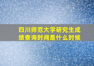 四川师范大学研究生成绩查询时间是什么时候