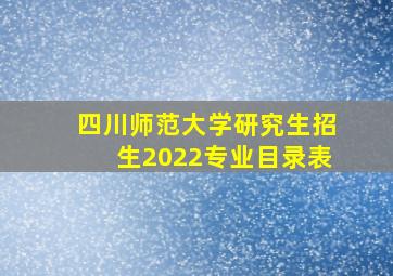 四川师范大学研究生招生2022专业目录表