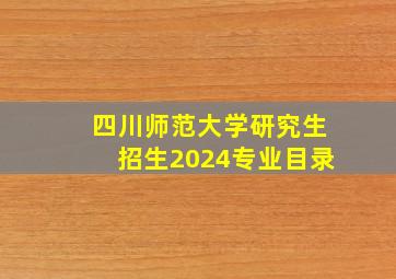 四川师范大学研究生招生2024专业目录