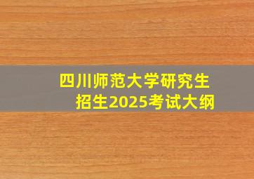 四川师范大学研究生招生2025考试大纲