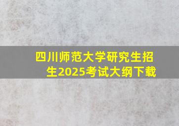 四川师范大学研究生招生2025考试大纲下载