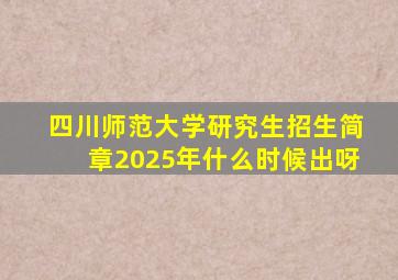 四川师范大学研究生招生简章2025年什么时候出呀