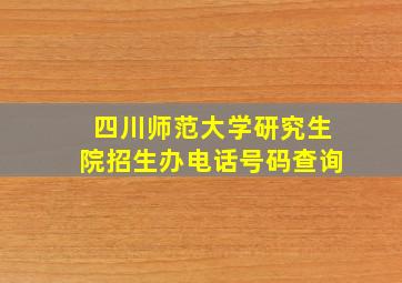 四川师范大学研究生院招生办电话号码查询