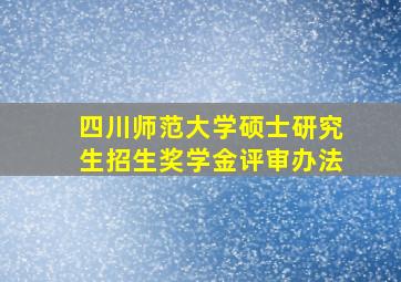 四川师范大学硕士研究生招生奖学金评审办法