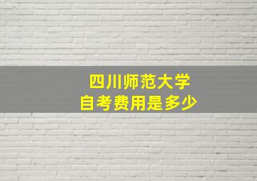 四川师范大学自考费用是多少