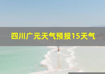 四川广元天气预报15天气