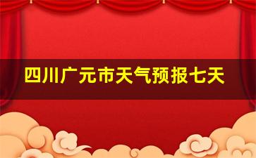 四川广元市天气预报七天