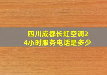 四川成都长虹空调24小时服务电话是多少