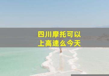 四川摩托可以上高速么今天