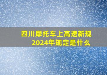 四川摩托车上高速新规2024年规定是什么