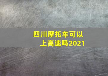 四川摩托车可以上高速吗2021