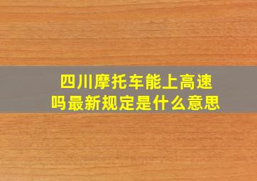 四川摩托车能上高速吗最新规定是什么意思