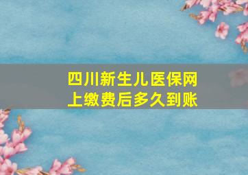 四川新生儿医保网上缴费后多久到账