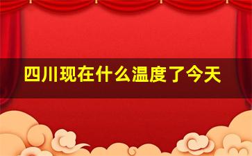 四川现在什么温度了今天