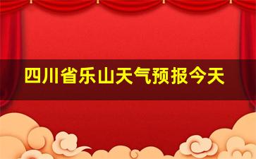 四川省乐山天气预报今天