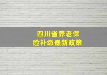 四川省养老保险补缴最新政策