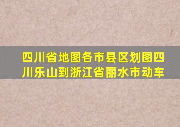 四川省地图各市县区划图四川乐山到浙江省丽水市动车