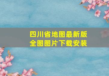 四川省地图最新版全图图片下载安装