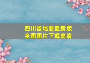 四川省地图最新版全图图片下载高清