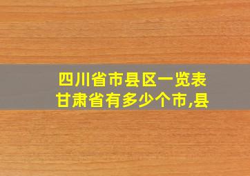 四川省市县区一览表甘肃省有多少个市,县