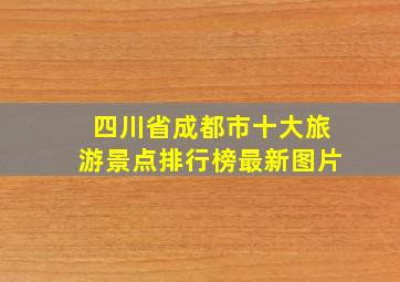 四川省成都市十大旅游景点排行榜最新图片