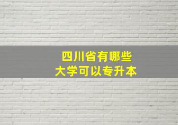 四川省有哪些大学可以专升本