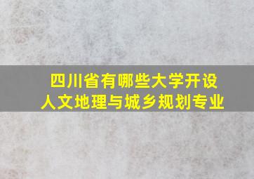 四川省有哪些大学开设人文地理与城乡规划专业