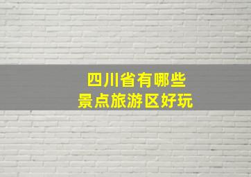 四川省有哪些景点旅游区好玩