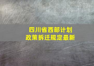 四川省西部计划政策拆迁规定最新