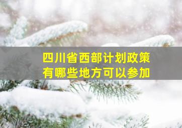 四川省西部计划政策有哪些地方可以参加