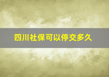 四川社保可以停交多久