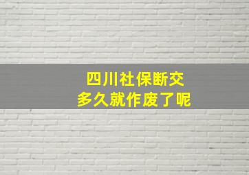 四川社保断交多久就作废了呢