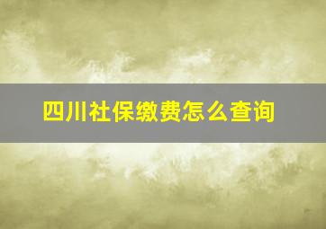 四川社保缴费怎么查询