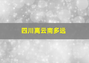 四川离云南多远