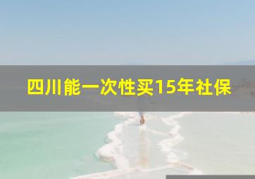 四川能一次性买15年社保