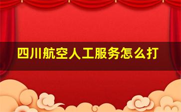 四川航空人工服务怎么打